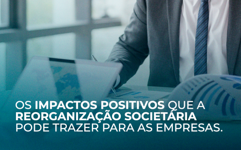 Os impactos positivos que a reorganização societária pode trazer para as empresas