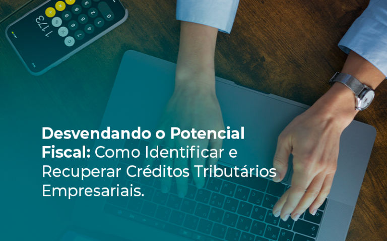 Desvendando o Potencial Fiscal: Como Identificar e Recuperar Créditos Tributários Empresariais.